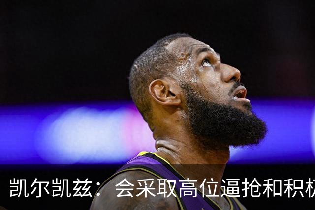 凯尔凯兹：会采取高位逼抢和积极主动的踢法，尽快从对手脚下断球